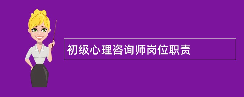 初级心理咨询师岗位职责