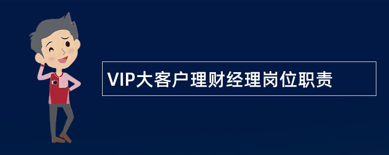 VIP大客户理财经理岗位职责