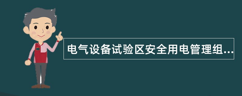 电气设备试验区安全用电管理组长岗位职责