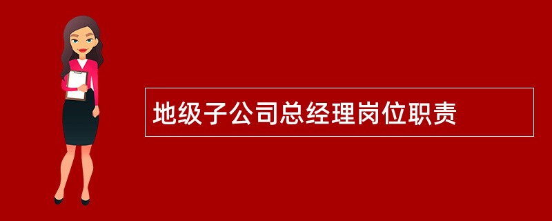 地级子公司总经理岗位职责