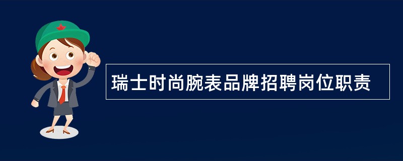 瑞士时尚腕表品牌招聘岗位职责