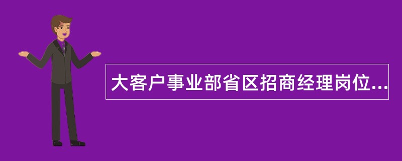 大客户事业部省区招商经理岗位职责