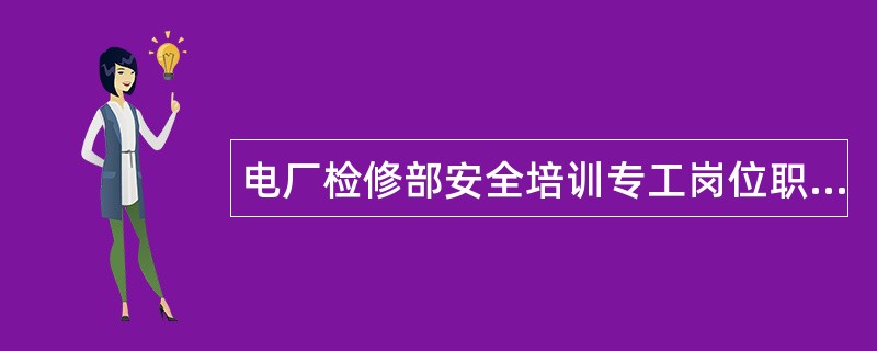 电厂检修部安全培训专工岗位职责