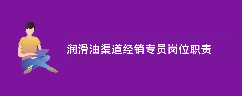 润滑油渠道经销专员岗位职责