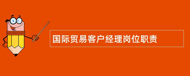 国际贸易客户经理岗位职责