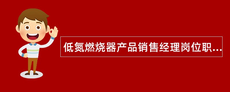 低氮燃烧器产品销售经理岗位职责