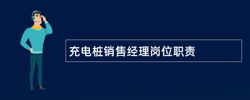 充电桩销售经理岗位职责