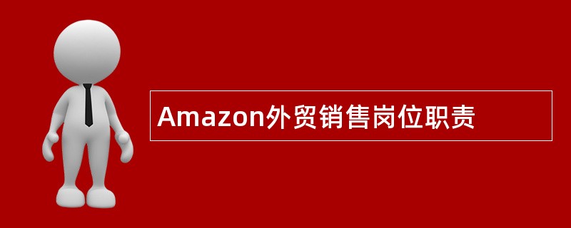 Amazon外贸销售岗位职责