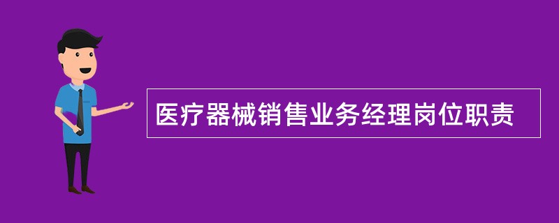 医疗器械销售业务经理岗位职责