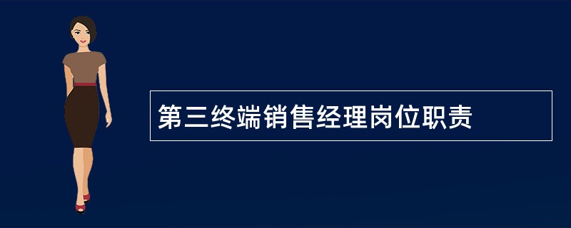 第三终端销售经理岗位职责