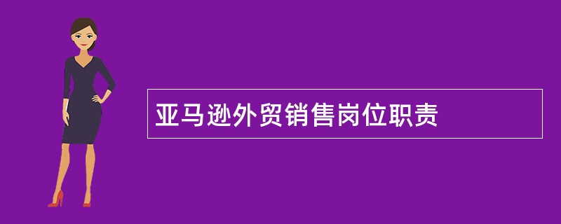 亚马逊外贸销售岗位职责