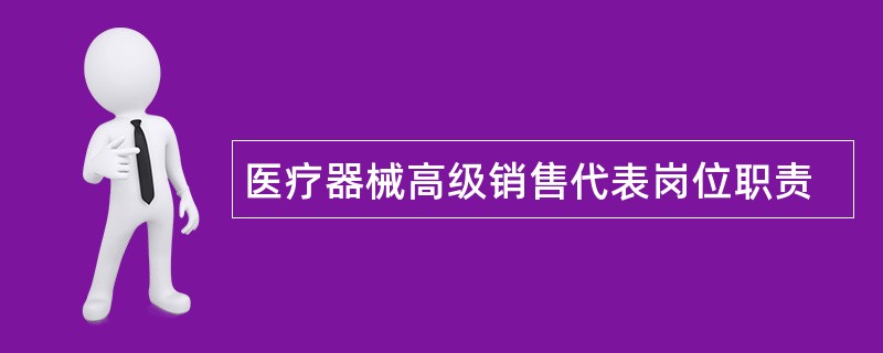 医疗器械高级销售代表岗位职责