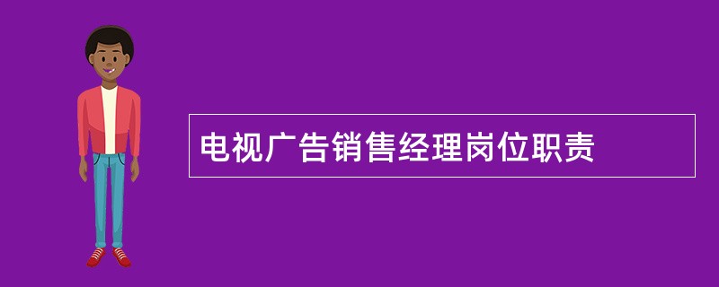 电视广告销售经理岗位职责