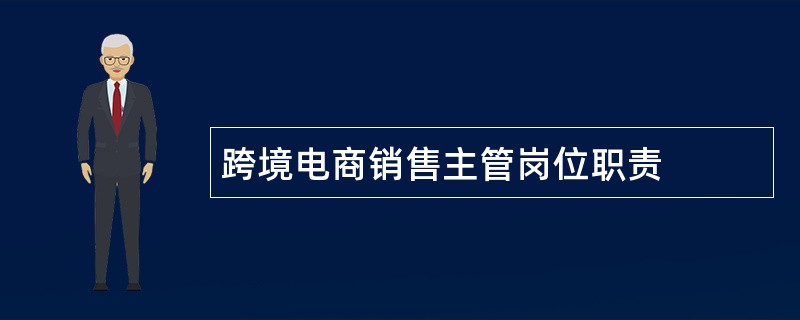 跨境电商销售主管岗位职责