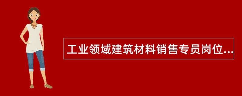 工业领域建筑材料销售专员岗位职责