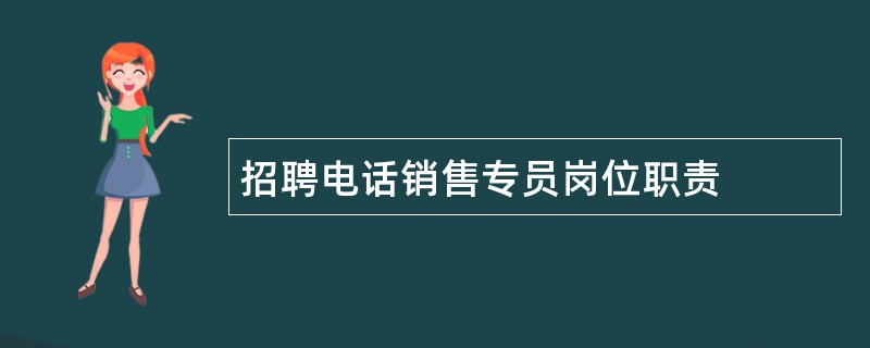 招聘电话销售专员岗位职责