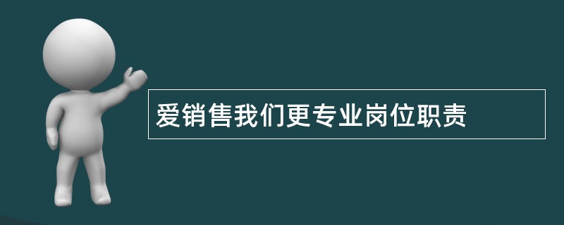 爱销售我们更专业岗位职责