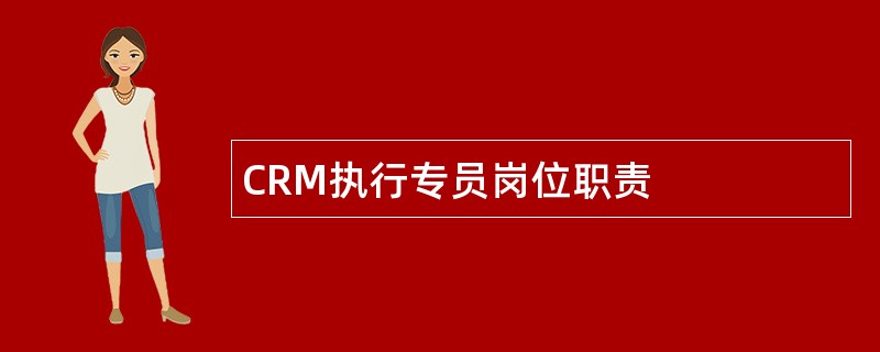 CRM执行专员岗位职责