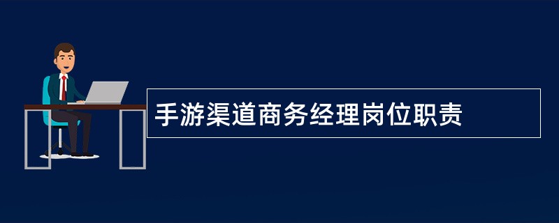 手游渠道商务经理岗位职责