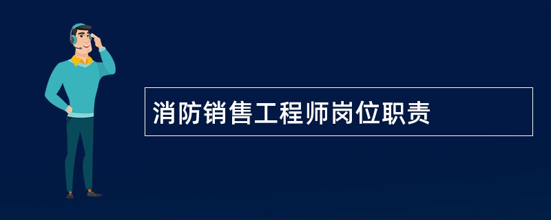 消防销售工程师岗位职责