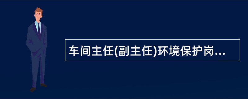 车间主任(副主任)环境保护岗位职责