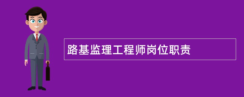 路基监理工程师岗位职责