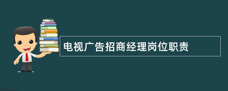 电视广告招商经理岗位职责