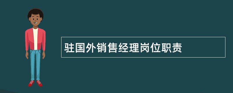 驻国外销售经理岗位职责