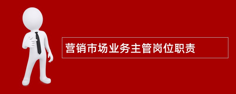 营销市场业务主管岗位职责