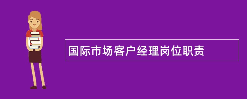 国际市场客户经理岗位职责