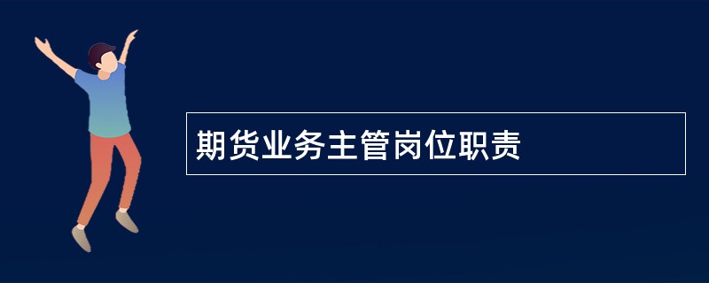 期货业务主管岗位职责