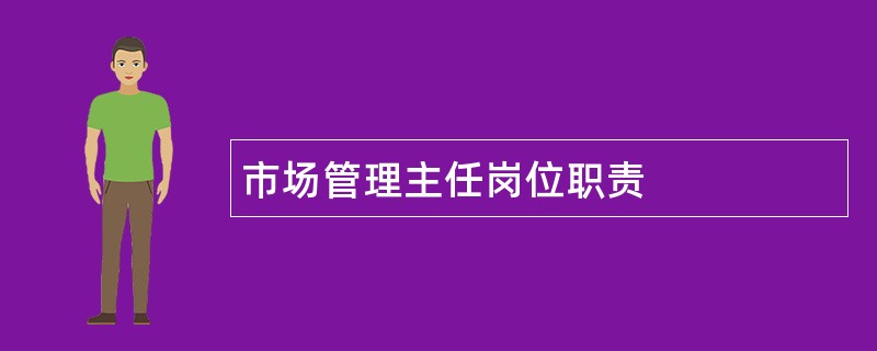 市场管理主任岗位职责