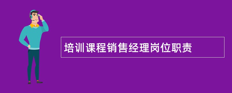 培训课程销售经理岗位职责