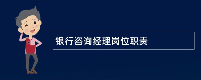 银行咨询经理岗位职责