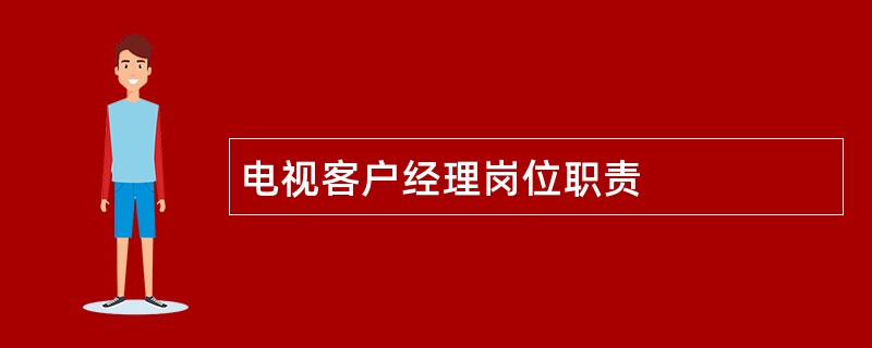 电视客户经理岗位职责