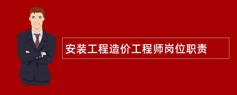 安装工程造价工程师岗位职责