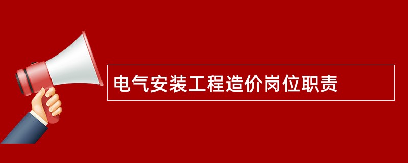 电气安装工程造价岗位职责