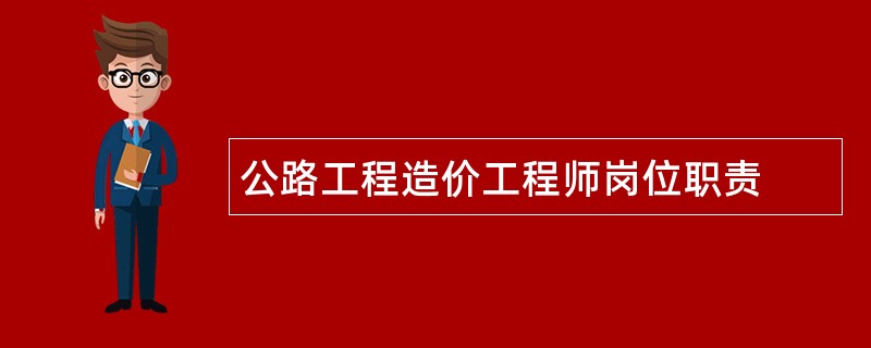 公路工程造价工程师岗位职责