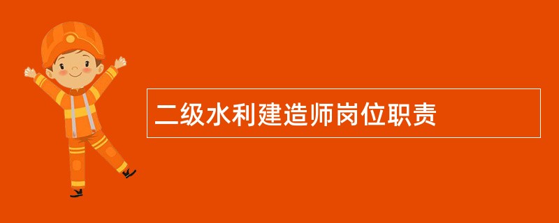 二级水利建造师岗位职责