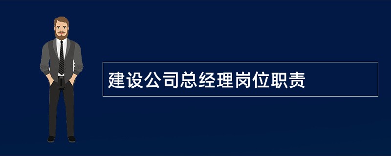 建设公司总经理岗位职责