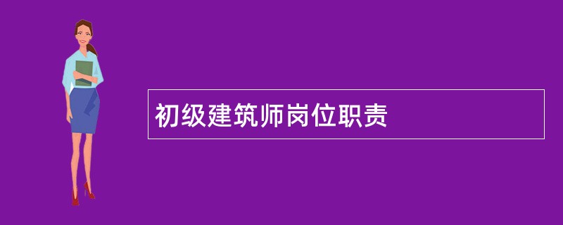 初级建筑师岗位职责