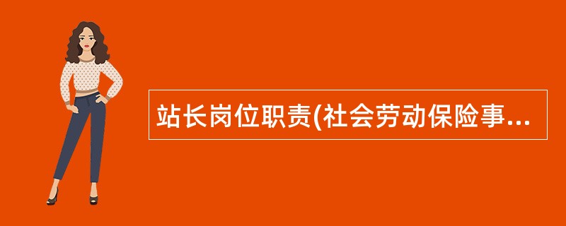 站长岗位职责(社会劳动保险事业管理站)