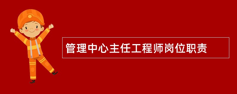 管理中心主任工程师岗位职责