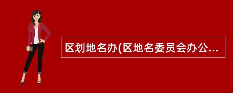 区划地名办(区地名委员会办公室)岗位职责