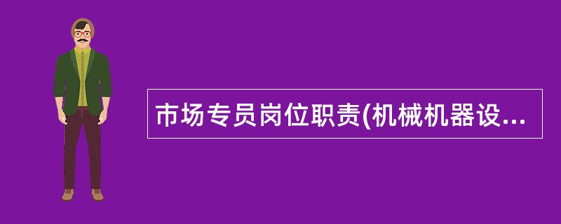 市场专员岗位职责(机械机器设备)