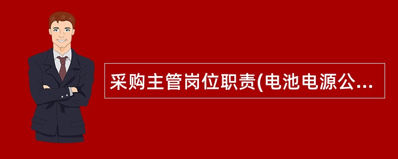 采购主管岗位职责(电池电源公司)