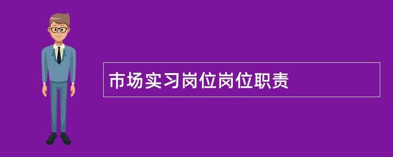 市场实习岗位岗位职责