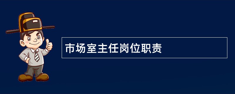 市场室主任岗位职责