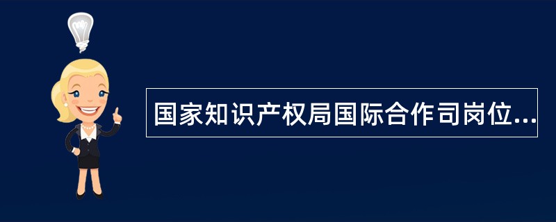 国家知识产权局国际合作司岗位职责