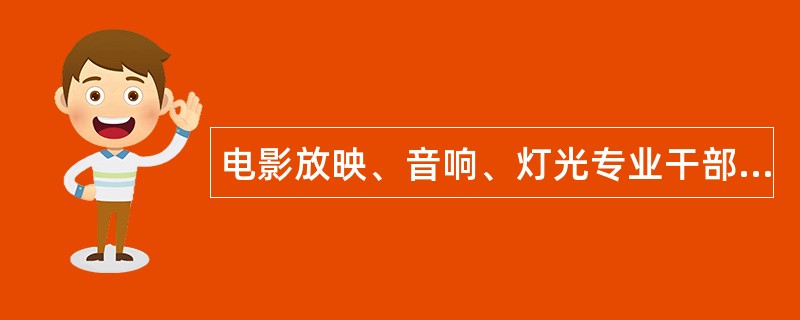 电影放映、音响、灯光专业干部岗位职责